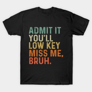 Admit It You'll Low Key Miss Me Bruh T-Shirt